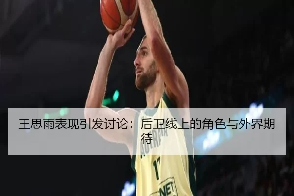王思雨表现引发讨论：后卫线上的角色与外界期待